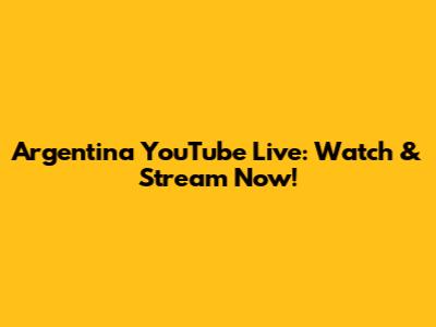 Argentina YouTube Live: Watch & Stream Now!