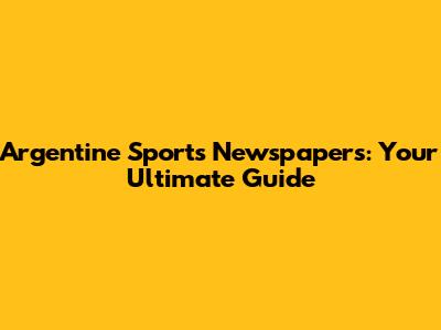 Argentine Sports Newspapers: Your Ultimate Guide