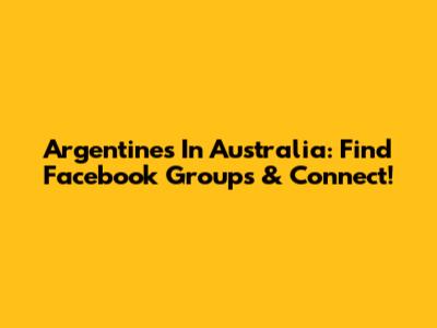 Argentines In Australia: Find Facebook Groups & Connect!