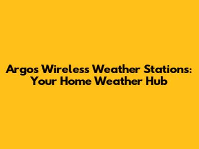 Argos Wireless Weather Stations: Your Home Weather Hub