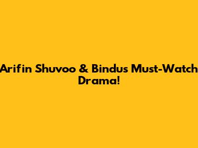 Arifin Shuvoo & Bindu's Must-Watch Drama!