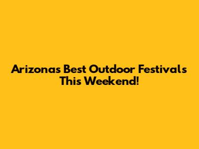 Arizona's Best Outdoor Festivals This Weekend!