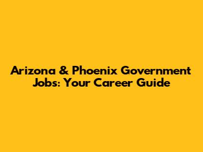 Arizona & Phoenix Government Jobs: Your Career Guide