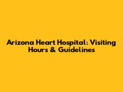 Arizona Heart Hospital: Visiting Hours & Guidelines