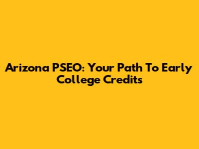 Arizona PSEO: Your Path To Early College Credits