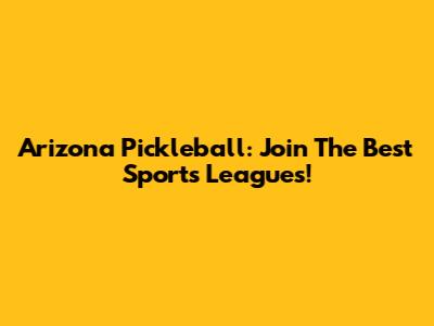Arizona Pickleball: Join The Best Sports Leagues!