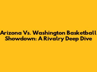 Arizona Vs. Washington Basketball Showdown: A Rivalry Deep Dive