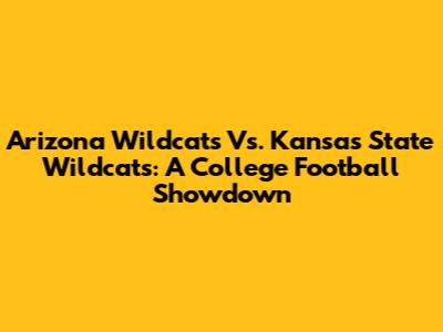 Arizona Wildcats Vs. Kansas State Wildcats: A College Football Showdown
