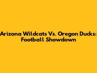 Arizona Wildcats Vs. Oregon Ducks: Football Showdown
