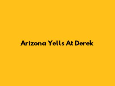Arizona Yells At Derek