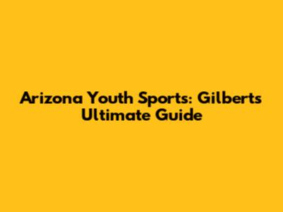 Arizona Youth Sports: Gilbert's Ultimate Guide