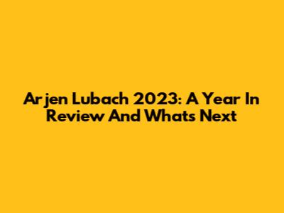 Arjen Lubach 2023: A Year In Review And What's Next