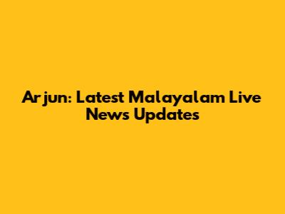 Arjun: Latest Malayalam Live News Updates