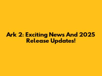 Ark 2: Exciting News And 2025 Release Updates!