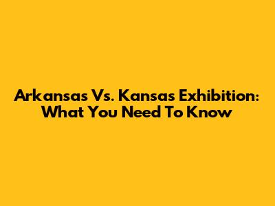 Arkansas Vs. Kansas Exhibition: What You Need To Know
