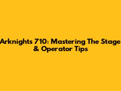 Arknights 710: Mastering The Stage & Operator Tips