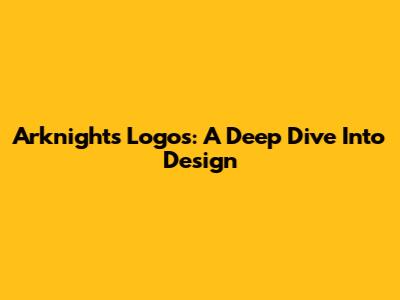 Arknights Logos: A Deep Dive Into Design