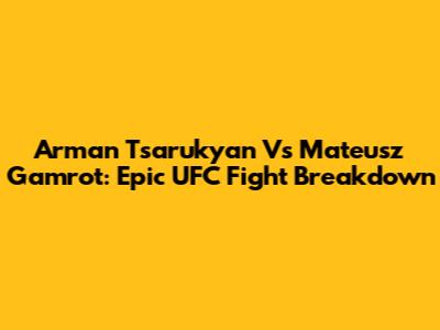 Arman Tsarukyan Vs Mateusz Gamrot: Epic UFC Fight Breakdown