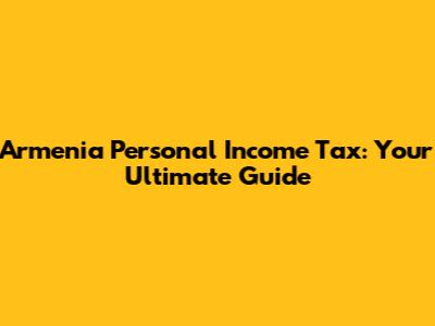 Armenia Personal Income Tax: Your Ultimate Guide