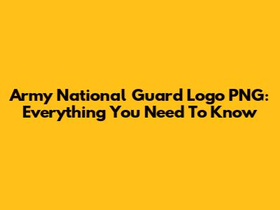 Army National Guard Logo PNG: Everything You Need To Know