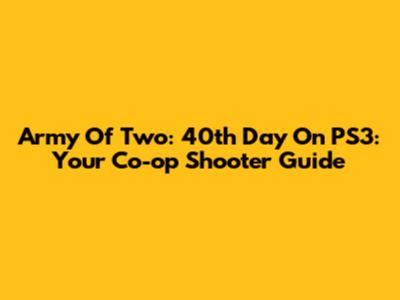 Army Of Two: 40th Day On PS3: Your Co-op Shooter Guide