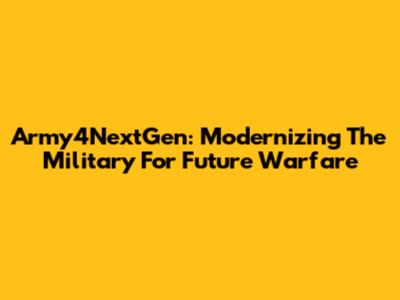 Army4NextGen: Modernizing The Military For Future Warfare