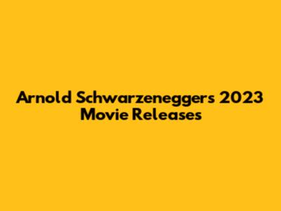 Arnold Schwarzenegger's 2023 Movie Releases