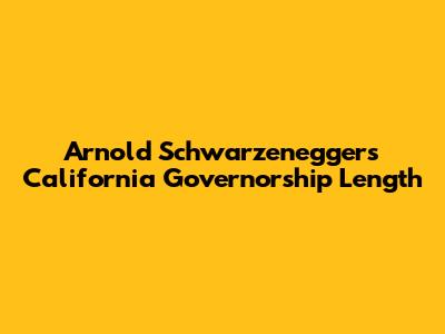 Arnold Schwarzenegger's California Governorship Length