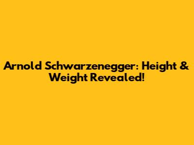 Arnold Schwarzenegger: Height & Weight Revealed!