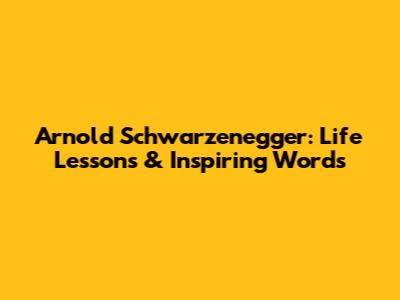 Arnold Schwarzenegger: Life Lessons & Inspiring Words