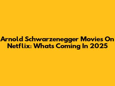 Arnold Schwarzenegger Movies On Netflix: What's Coming In 2025