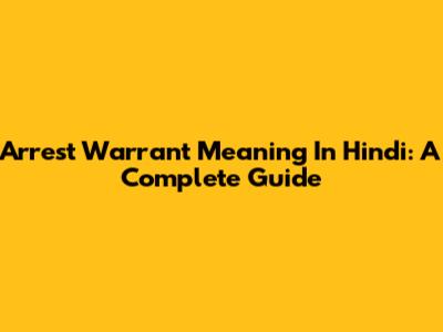 Arrest Warrant Meaning In Hindi: A Complete Guide