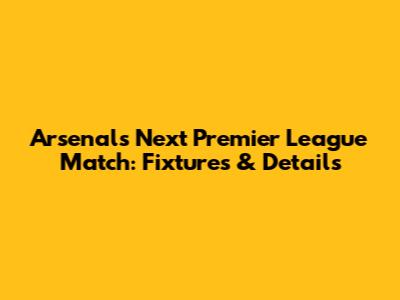 Arsenal's Next Premier League Match: Fixtures & Details
