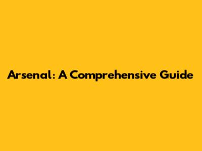 Arsenal: A Comprehensive Guide