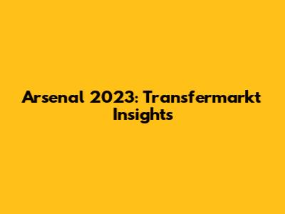 Arsenal 2023: Transfermarkt Insights