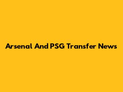 Arsenal And PSG Transfer News
