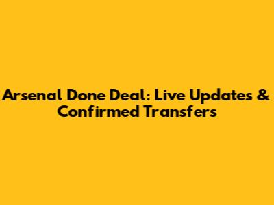 Arsenal Done Deal: Live Updates & Confirmed Transfers