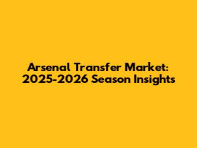 Arsenal Transfer Market: 2025-2026 Season Insights