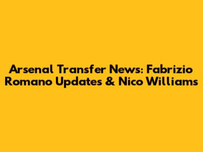 Arsenal Transfer News: Fabrizio Romano Updates & Nico Williams