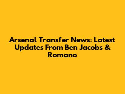 Arsenal Transfer News: Latest Updates From Ben Jacobs & Romano