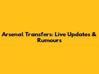 Arsenal Transfers: Live Updates & Rumours