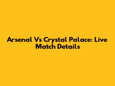 Arsenal Vs Crystal Palace: Live Match Details