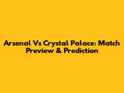 Arsenal Vs Crystal Palace: Match Preview & Prediction