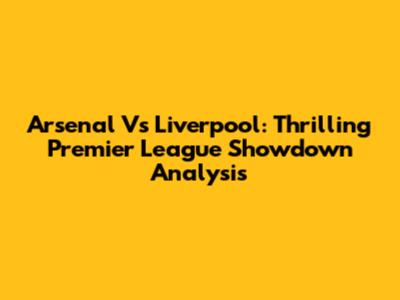 Arsenal Vs Liverpool: Thrilling Premier League Showdown Analysis