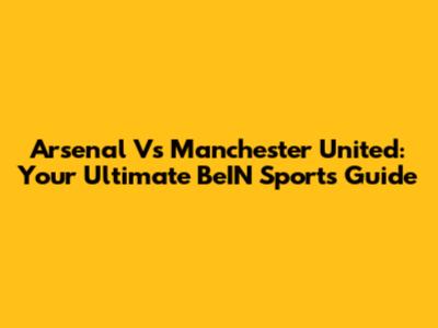 Arsenal Vs Manchester United: Your Ultimate BeIN Sports Guide