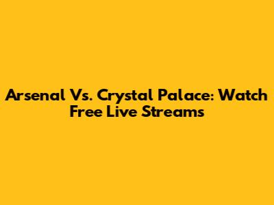 Arsenal Vs. Crystal Palace: Watch Free Live Streams