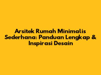 Arsitek Rumah Minimalis Sederhana: Panduan Lengkap & Inspirasi Desain