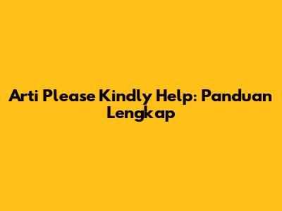 Arti "Please Kindly Help": Panduan Lengkap