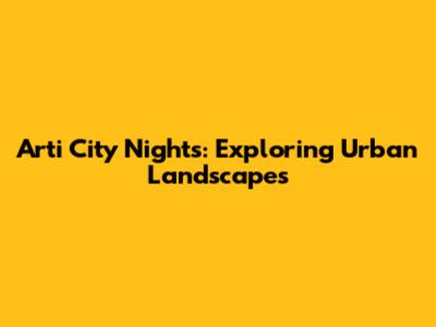 Arti City Nights: Exploring Urban Landscapes