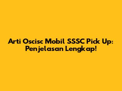 Arti Oscisc Mobil SSSC Pick Up: Penjelasan Lengkap!
